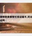 花钱请律师他需要帮忙找证据不,可以请律师帮忙取证吗