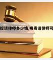 吸毒被捉请律师多少钱,吸毒请律师可以保释吗