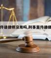 刑事案件请律师没用吗,刑事案件请律师没有用