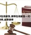 请律师在线解答,律师在线解答一对一37年的老律师,金牌律师