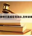 怎么请律师打离婚官司诉讼,怎样请律师打离婚官司