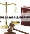 请律师怎么样最合适,请律师好不好