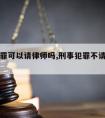 律师犯罪可以请律师吗,刑事犯罪不请律师可以吗