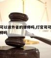 打官司可以请外省的律师吗,打官司可以请外省的律师吗