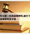 被打了可以第一时间请律师吗,被打了可以第一时间请律师吗多少钱