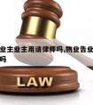 物业告业主业主用请律师吗,物业告业主要交律师费吗