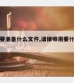 请律师要准备什么文件,请律师需要什么手续吗?