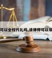 请律师可以全权代礼吗,请律师可以带家属吗