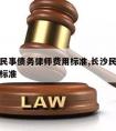 长沙请民事债务律师费用标准,长沙民事诉讼律师费标准