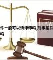 刑事案件一般可以请律师吗,刑事案件一定要请律师吗