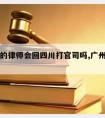 请广东的律师会回四川打官司吗,广州打官司找律师