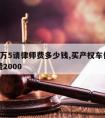 车位6万5请律师费多少钱,买产权车位还要律师费2000