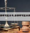 请一个律师写起诉书,请律师写起诉状需要多少钱