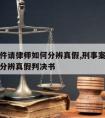 刑事案件请律师如何分辨真假,刑事案件请律师如何分辨真假判决书