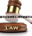 理财被骗可以请律师么,理财被骗可以请律师么知乎