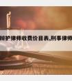 请刑事辩护律师收费价目表,刑事律师辩护价格