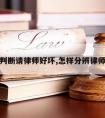 怎么判断请律师好坏,怎样分辨律师好坏