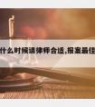 报案人什么时候请律师合适,报案最佳时间限制