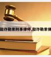 请深圳敲诈勒索刑事律师,敲诈勒索律师咨询