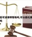 投监狱后可请律师帮助吗,可以委托律师去监狱看人吗