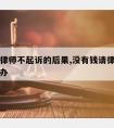 没钱请律师不起诉的后果,没有钱请律师打官司怎么办