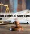 轻伤二级能请律师吗,轻伤二级警察为什么不让请律师