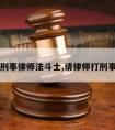 请案刑事律师法斗士,请律师打刑事官司