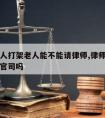 家里有人打架老人能不能请律师,律师可以帮家属打官司吗