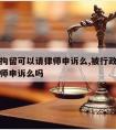 被行政拘留可以请律师申诉么,被行政拘留可以请律师申诉么吗