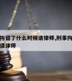 被刑事拘留了什么时候请律师,刑事拘留后什么时间请律师