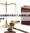 请律师让检察院不高兴了,检察院让请律师请不起怎么办