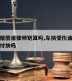 车撞了赔偿请律师划算吗,车祸受伤请律师打官司赔付快吗