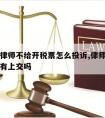 请律师律师不给开税票怎么投诉,律师不给发票是没有上交吗