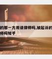 被起诉的那一方用请律师吗,被起诉的那一方用请律师吗知乎