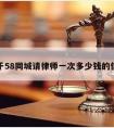 关于58同城请律师一次多少钱的信息