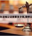 请律师办遗嘱公证需要多少钱,律师公正遗嘱收费