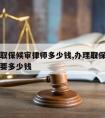 嘉兴请取保候审律师多少钱,办理取保候审请律师需要多少钱