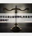 刑事案件可以请公益律师吗,刑事案件可以申请法律援助吗?