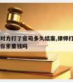 请律师对方打了官司多久结案,律师打完官司负责帮你索要钱吗