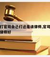 跟公司打官司自己打还是请律师,官司自己打还是请律师好