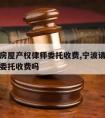 宁波请房屋产权律师委托收费,宁波请房屋产权律师委托收费吗