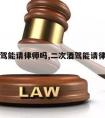 二次酒驾能请律师吗,二次酒驾能请律师吗知乎