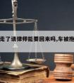 车被拖走了请律师能要回来吗,车被拖走可以报警吗