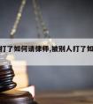 被别人打了如何请律师,被别人打了如何请律师解决