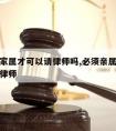 必须要家属才可以请律师吗,必须亲属关系才可以请律师