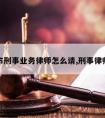 东阳市刑事业务律师怎么请,刑事律师流程