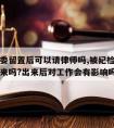 被纪检委留置后可以请律师吗,被纪检委留置可以出来吗?出来后对工作会有影响吗