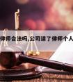 公司请律师合法吗,公司请了律师个人还要请吗