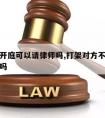 打架不开庭可以请律师吗,打架对方不起诉还需判刑吗