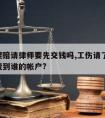 工伤理赔请律师要先交钱吗,工伤请了律师,赔偿费到谁的帐户?